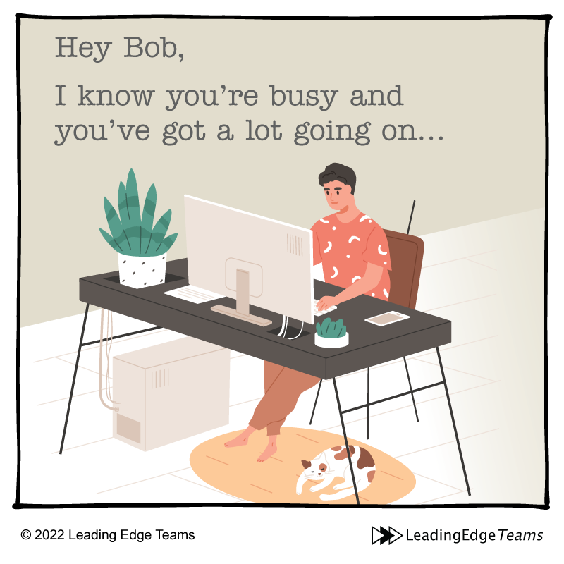 Hey Bob, I know you are busy and you've got a lot going on... Man at desk cartoon \ Tentative Talking - Leading Edge Teams