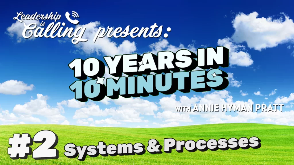 Systems & Processes - Leadership is Calling Podcast - 10 Years in 10 Minutes -Annie Hyman Pratt - Leading Edge Teams