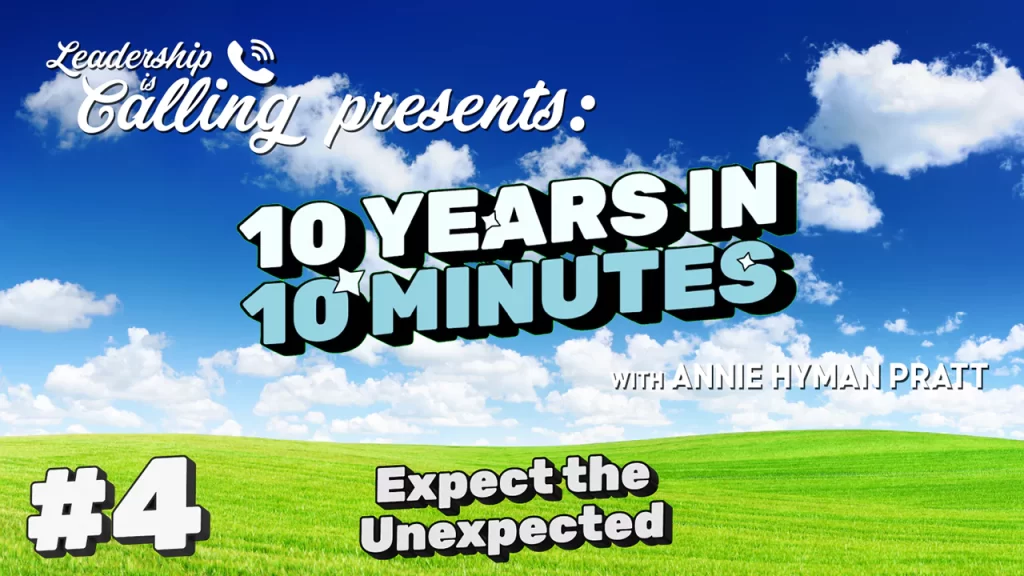 Expect the Unexpected - Leadership is Calling Podcast - 10 Years in 10 Minutes -Annie Hyman Pratt - Leading Edge Teams