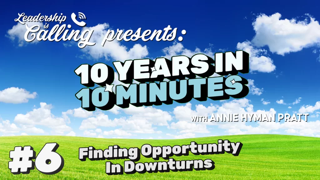 Finding Opportunity in Downturns - Leadership is Calling Podcast - Annie Hyman Pratt - Leading Edge Teams
